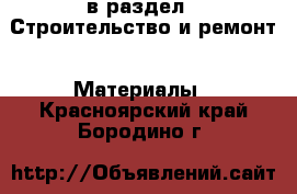  в раздел : Строительство и ремонт » Материалы . Красноярский край,Бородино г.